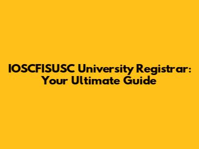 IOSCFISUSC University Registrar: Your Ultimate Guide