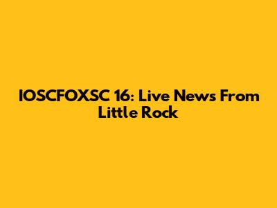 IOSCFOXSC 16: Live News From Little Rock
