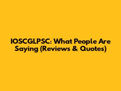 IOSCGLPSC: What People Are Saying (Reviews & Quotes)