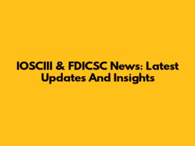 IOSCIII & FDICSC News: Latest Updates And Insights
