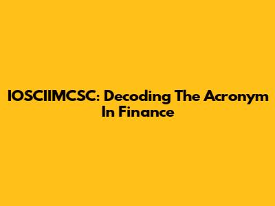 IOSCIIMCSC: Decoding The Acronym In Finance