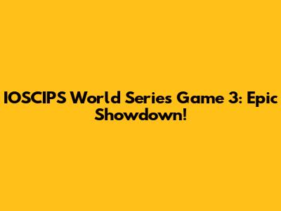 IOSCIPS World Series Game 3: Epic Showdown!