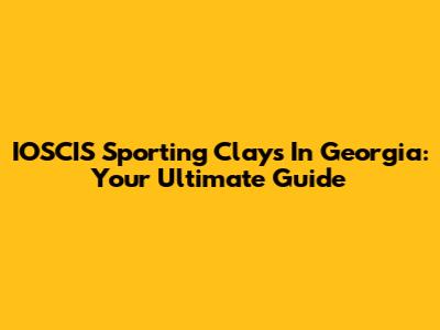 IOSCIS Sporting Clays In Georgia: Your Ultimate Guide