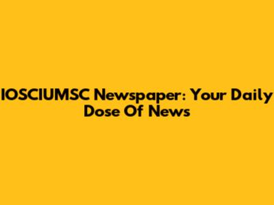 IOSCIUMSC Newspaper: Your Daily Dose Of News