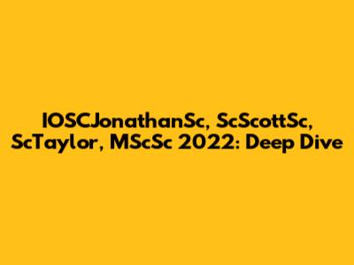 IOSCJonathanSc, ScScottSc, ScTaylor, MScSc 2022: Deep Dive