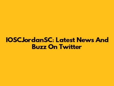 IOSCJordanSC: Latest News And Buzz On Twitter