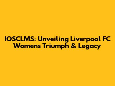 IOSCLMS: Unveiling Liverpool FC Women's Triumph & Legacy