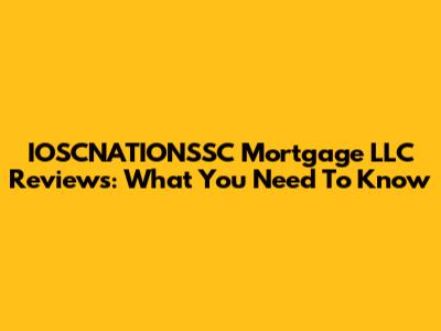 IOSCNATIONSSC Mortgage LLC Reviews: What You Need To Know