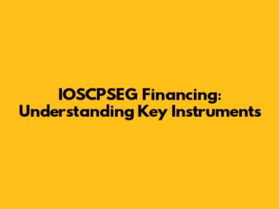 IOSCPSEG Financing: Understanding Key Instruments