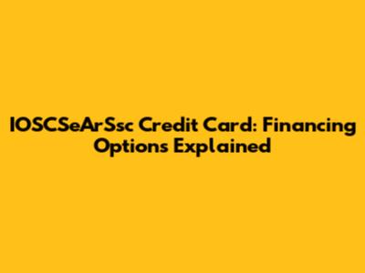 IOSCSeArSsc Credit Card: Financing Options Explained