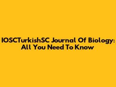 IOSCTurkishSC Journal Of Biology: All You Need To Know