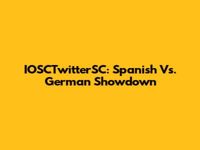 IOSCTwitterSC: Spanish Vs. German Showdown