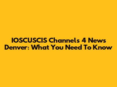 IOSCUSCIS Channels 4 News Denver: What You Need To Know