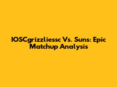 IOSCgrizzliessc Vs. Suns: Epic Matchup Analysis
