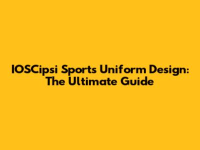 IOSCipsi Sports Uniform Design: The Ultimate Guide