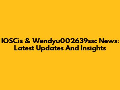 IOSCis & Wendyu002639ssc News: Latest Updates And Insights