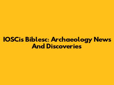 IOSCis Biblesc: Archaeology News And Discoveries