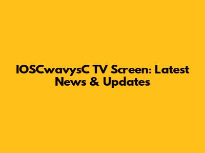IOSCwavysC TV Screen: Latest News & Updates