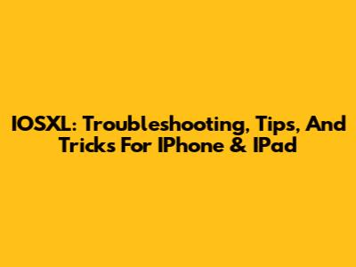 IOSXL: Troubleshooting, Tips, And Tricks For IPhone & IPad