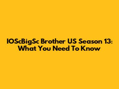 IOScBigSc Brother US Season 13: What You Need To Know