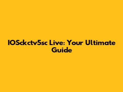 IOSckctv5sc Live: Your Ultimate Guide