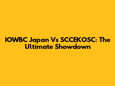 IOWBC Japan Vs SCCEKOSC: The Ultimate Showdown