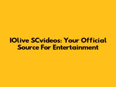 IOlive SCvideos: Your Official Source For Entertainment