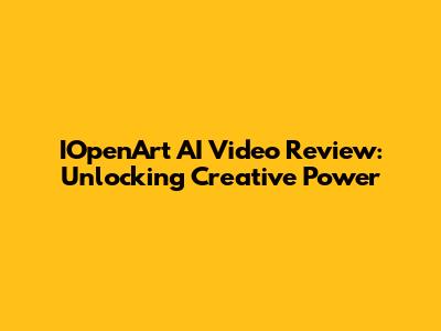 IOpenArt AI Video Review: Unlocking Creative Power