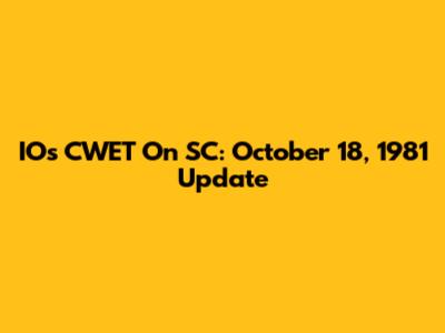 IOs CWET On SC: October 18, 1981 Update