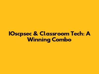 IOscpsec & Classroom Tech: A Winning Combo