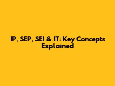 IP, SEP, SEI & IT: Key Concepts Explained