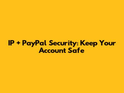 IP + PayPal Security: Keep Your Account Safe