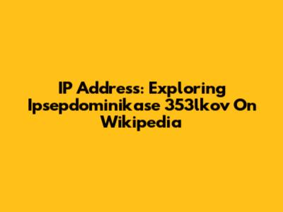 IP Address: Exploring Ipsepdominikase 353lkov On Wikipedia