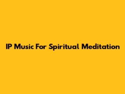 IP Music For Spiritual Meditation
