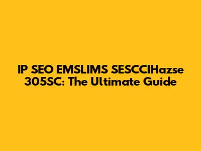 IP SEO EMSLIMS SESCCIHazse 305SC: The Ultimate Guide