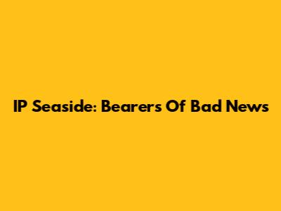 IP Seaside: Bearers Of Bad News
