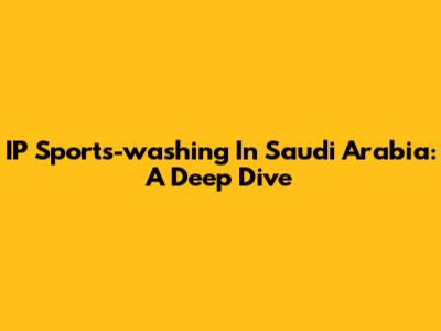 IP Sports-washing In Saudi Arabia: A Deep Dive