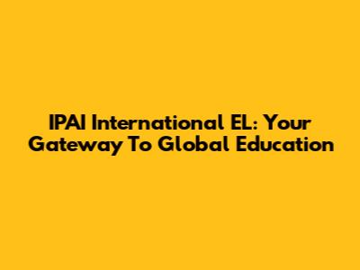 IPAI International EL: Your Gateway To Global Education