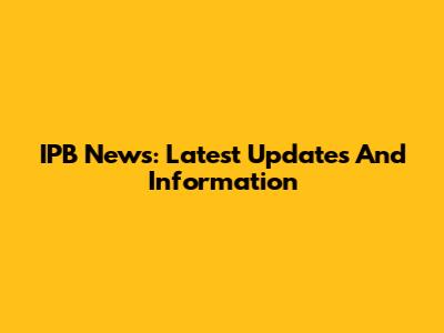 IPB News: Latest Updates And Information