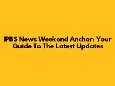 IPBS News Weekend Anchor: Your Guide To The Latest Updates