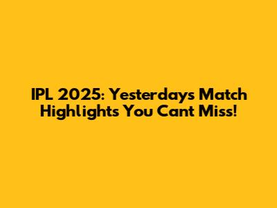 IPL 2025: Yesterday's Match Highlights You Can't Miss!