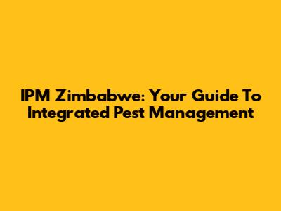 IPM Zimbabwe: Your Guide To Integrated Pest Management