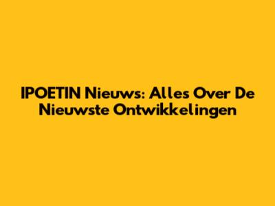 IPOETIN Nieuws: Alles Over De Nieuwste Ontwikkelingen