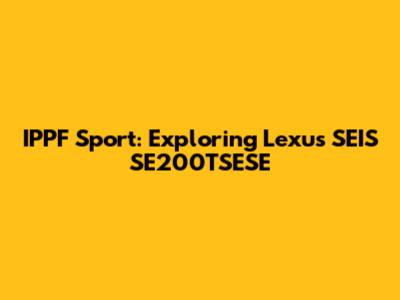 IPPF Sport: Exploring Lexus SEIS SE200TSESE