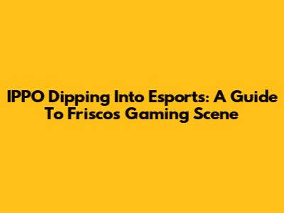 IPPO Dipping Into Esports: A Guide To Frisco's Gaming Scene