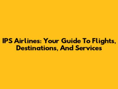 IPS Airlines: Your Guide To Flights, Destinations, And Services