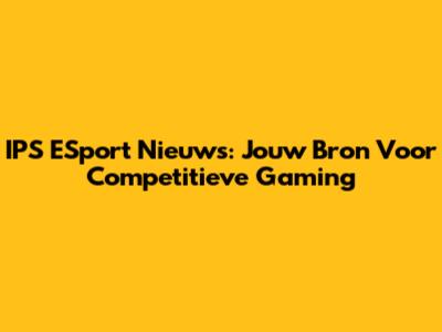 IPS ESport Nieuws: Jouw Bron Voor Competitieve Gaming