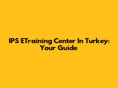 IPS ETraining Center In Turkey: Your Guide