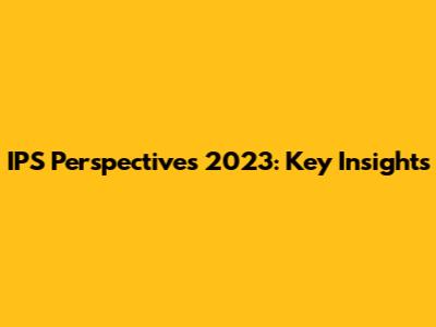 IPS Perspectives 2023: Key Insights