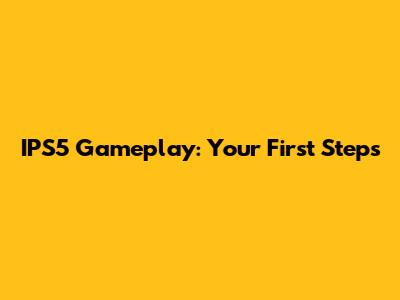 IPS5 Gameplay: Your First Steps